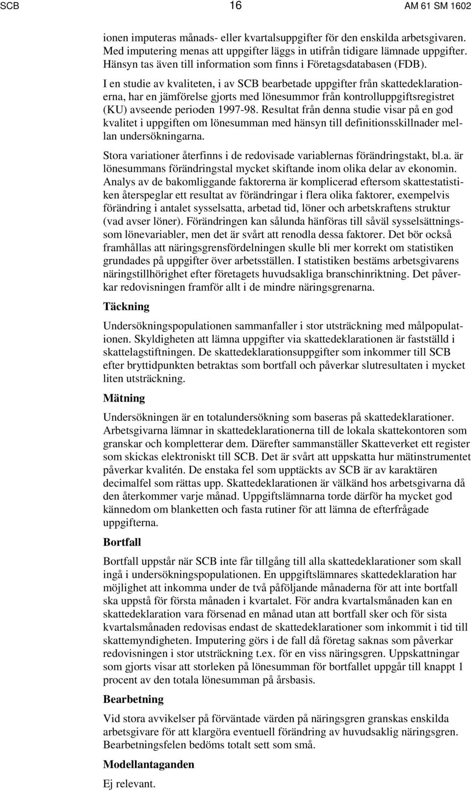I en studie av kvaliteten, i av SCB bearbetade uppgifter från skattedeklarationerna, har en jämförelse gjorts med lönesummor från kontrolluppgiftsregistret (KU) avseende perioden 1997-98.