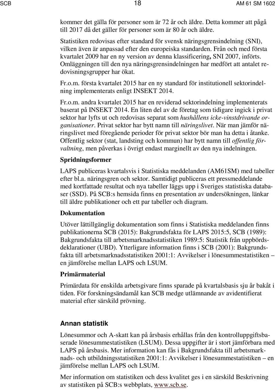 Från och med första kvartalet 2009 har en ny version av denna klassificering, SNI 2007, införts. Omläggningen till den nya näringsgrensindelningen har medfört att antalet redovisningsgrupper har ökat.