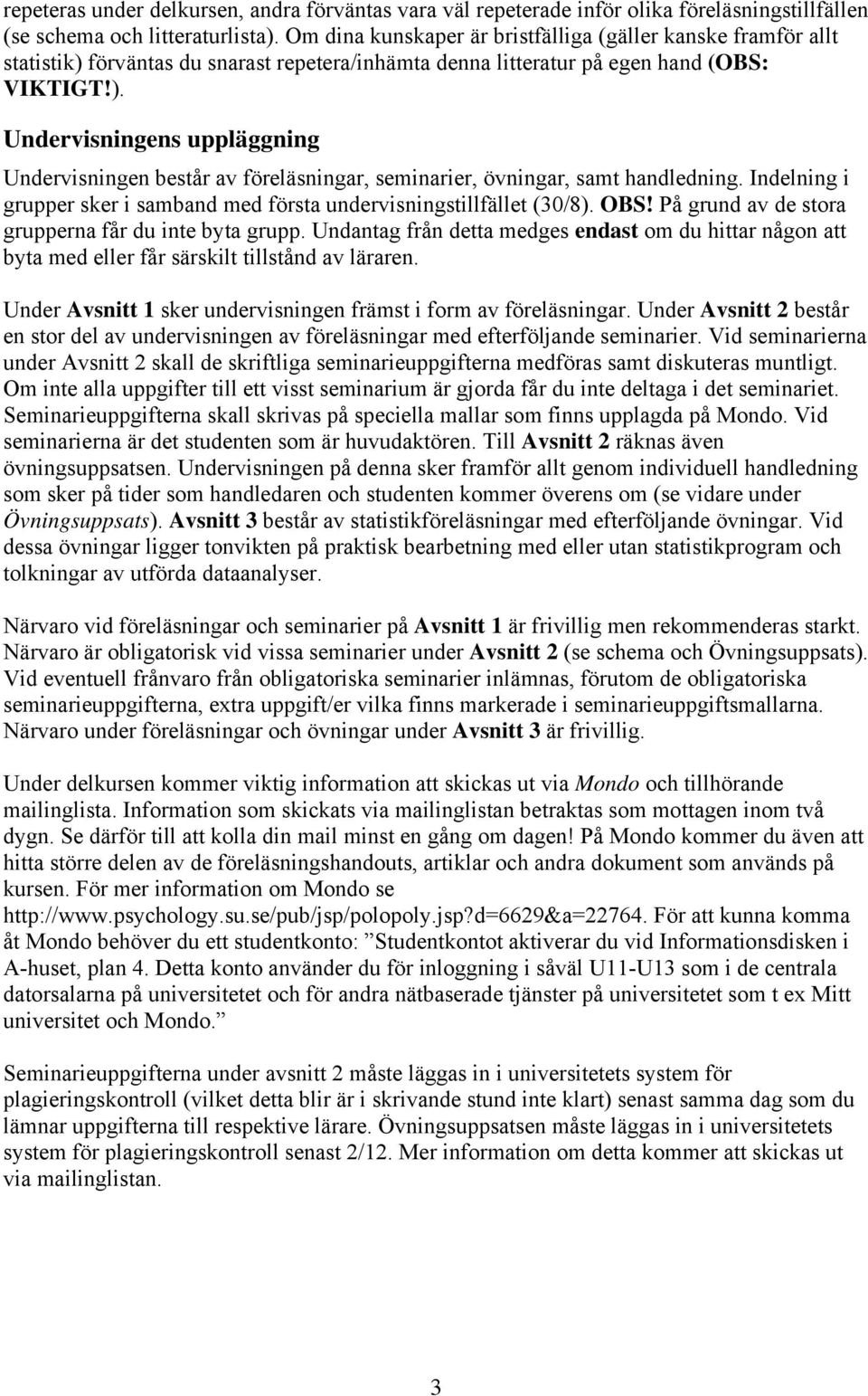 Indelning i grupper sker i samband med första undervisningstillfället (30/8). OBS! På grund av de stora grupperna får du inte byta grupp.