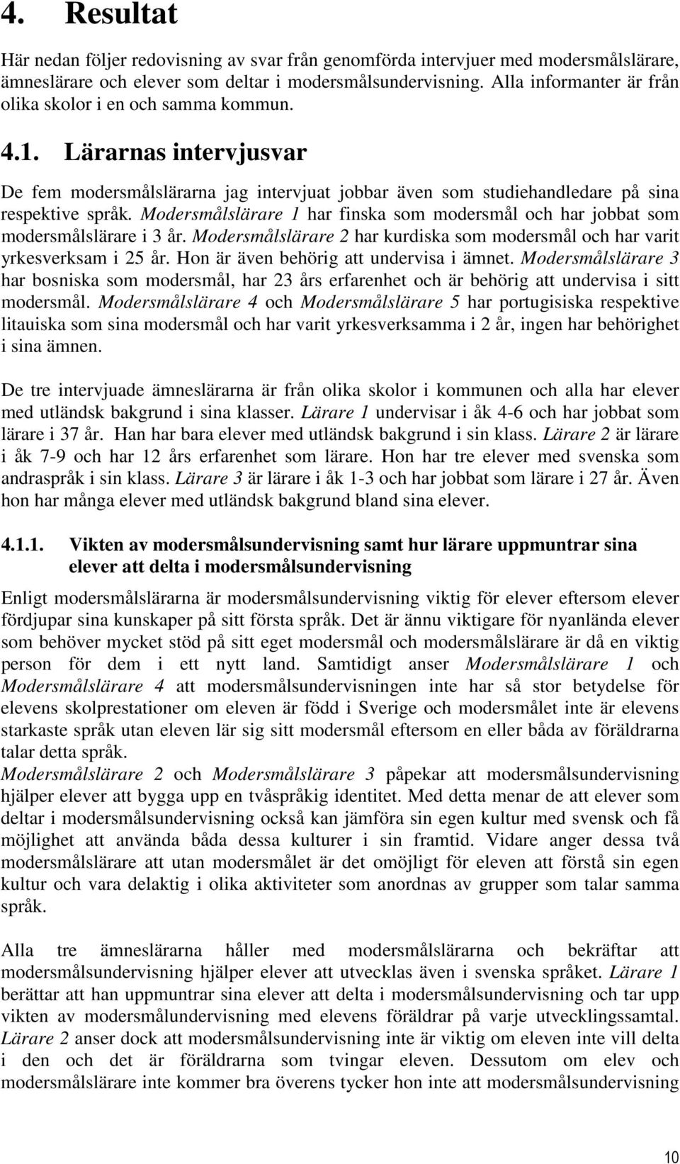 Modersmålslärare 1 har finska som modersmål och har jobbat som modersmålslärare i 3 år. Modersmålslärare 2 har kurdiska som modersmål och har varit yrkesverksam i 25 år.