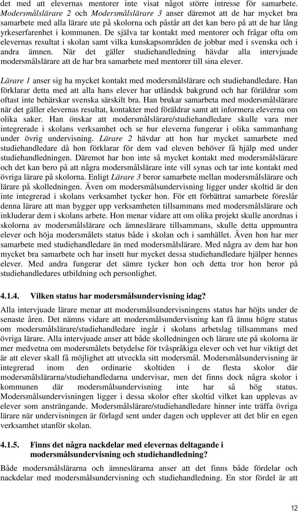 De själva tar kontakt med mentorer och frågar ofta om elevernas resultat i skolan samt vilka kunskapsområden de jobbar med i svenska och i andra ämnen.