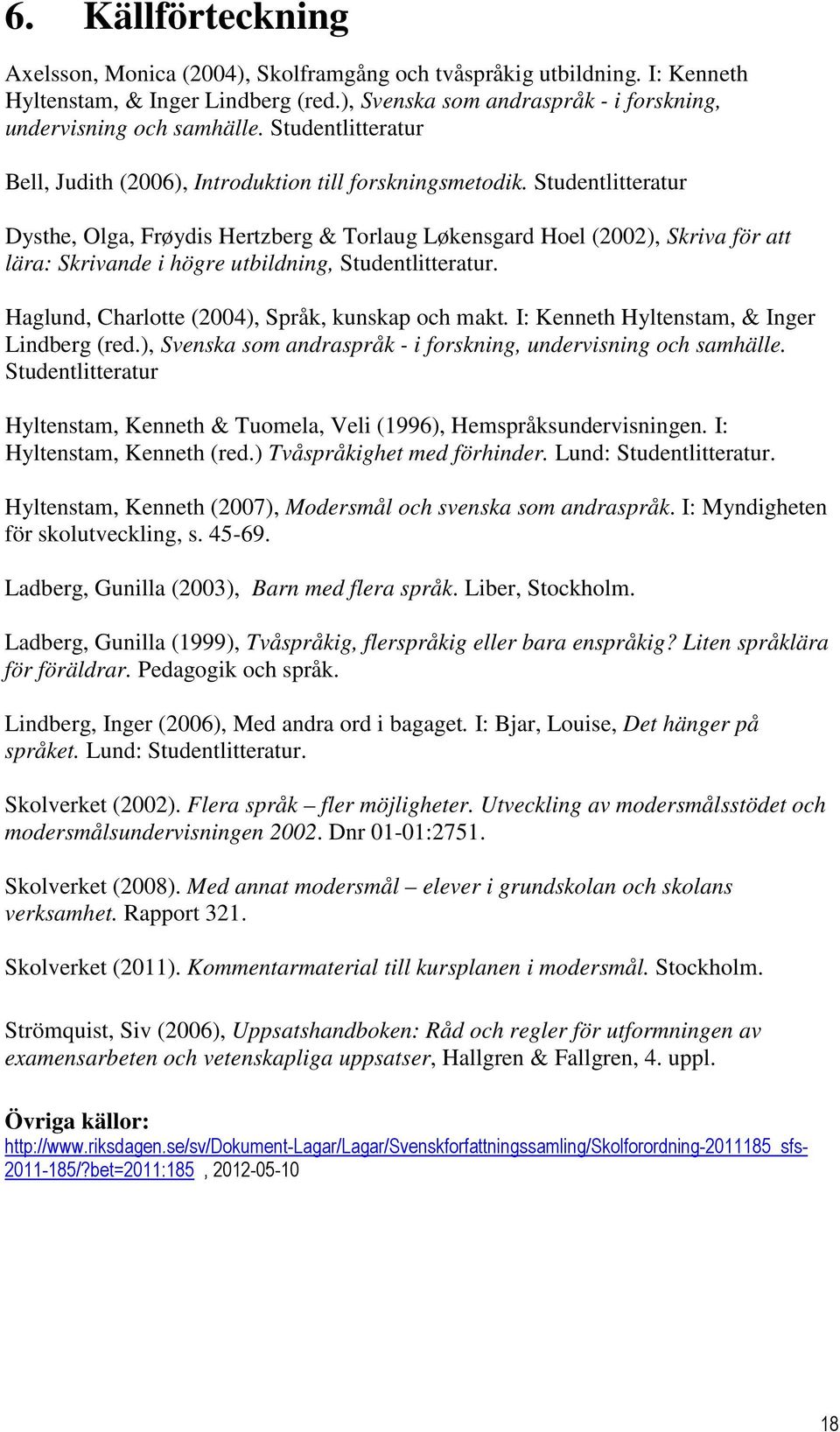 Studentlitteratur Dysthe, Olga, Frøydis Hertzberg & Torlaug Løkensgard Hoel (2002), Skriva för att lära: Skrivande i högre utbildning, Studentlitteratur.