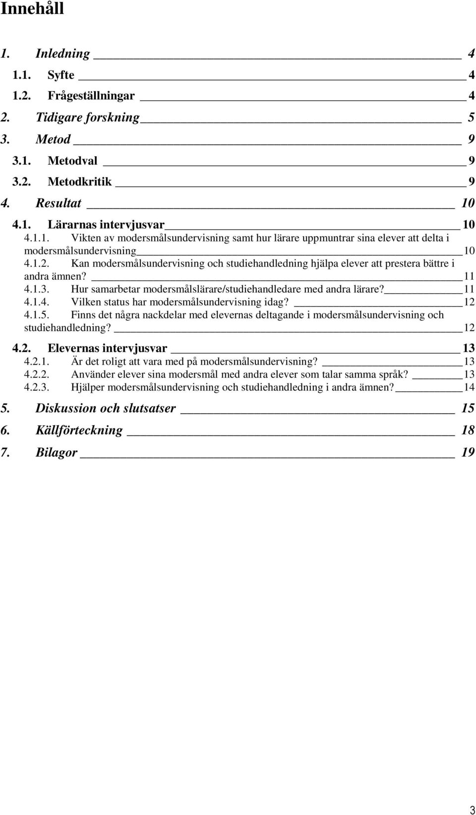 12 4.1.5. Finns det några nackdelar med elevernas deltagande i modersmålsundervisning och studiehandledning? 12 4.2. Elevernas intervjusvar 13 4.2.1. Är det roligt att vara med på modersmålsundervisning?
