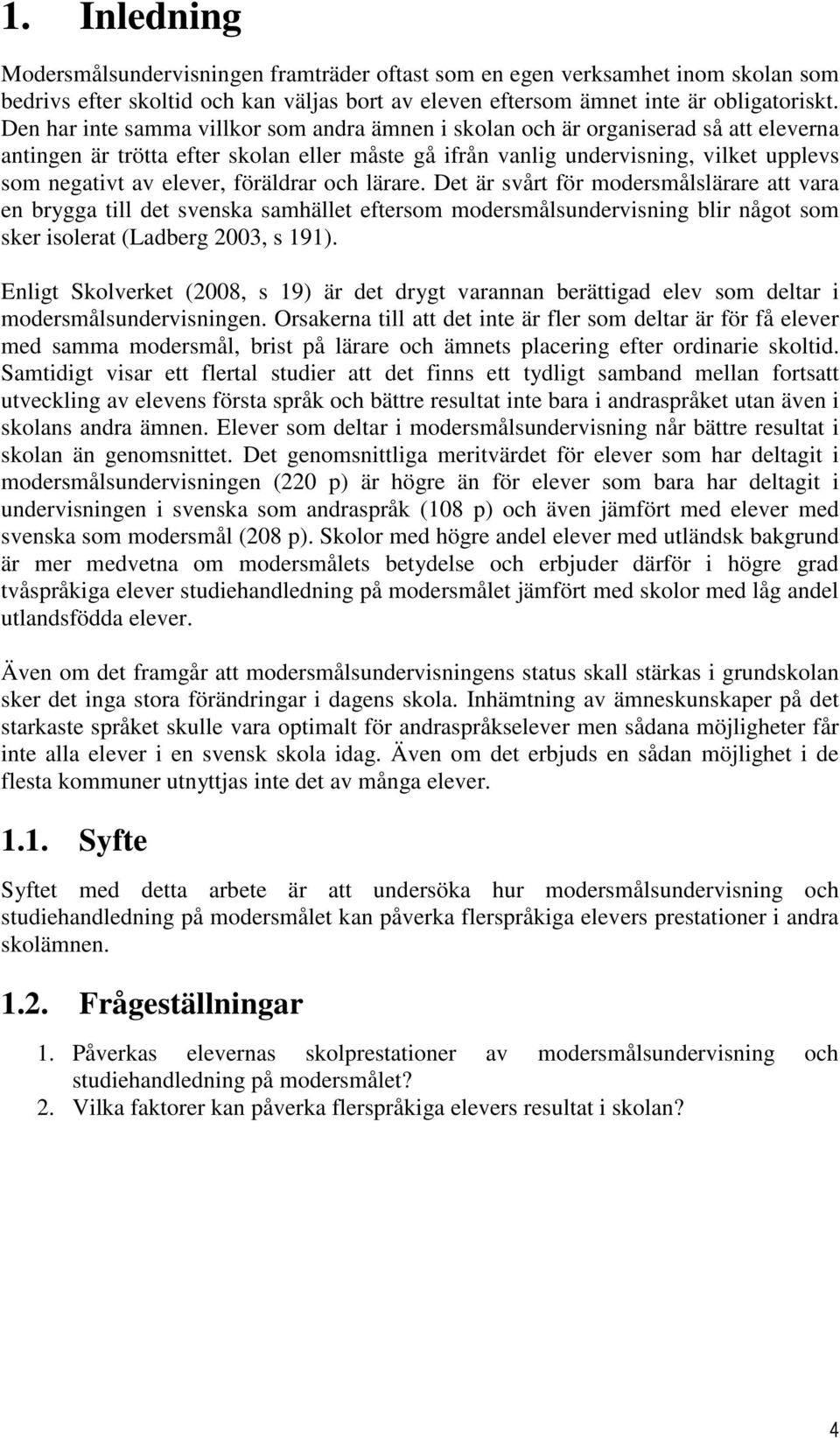 föräldrar och lärare. Det är svårt för modersmålslärare att vara en brygga till det svenska samhället eftersom modersmålsundervisning blir något som sker isolerat (Ladberg 2003, s 191).