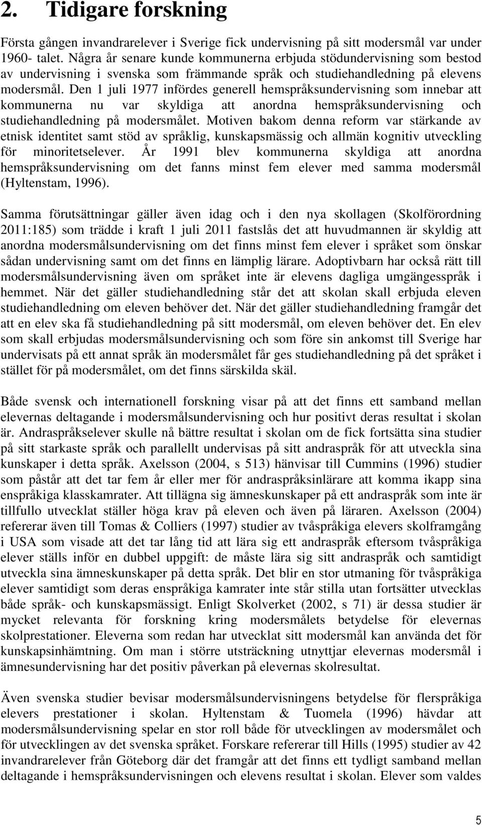 Den 1 juli 1977 infördes generell hemspråksundervisning som innebar att kommunerna nu var skyldiga att anordna hemspråksundervisning och studiehandledning på modersmålet.