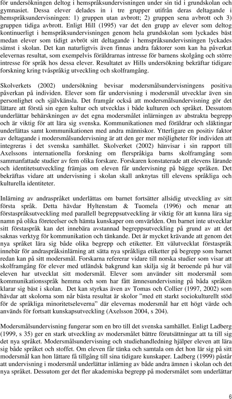 Enligt Hill (1995) var det den grupp av elever som deltog kontinuerligt i hemspråksundervisningen genom hela grundskolan som lyckades bäst medan elever som tidigt avbröt sitt deltagande i