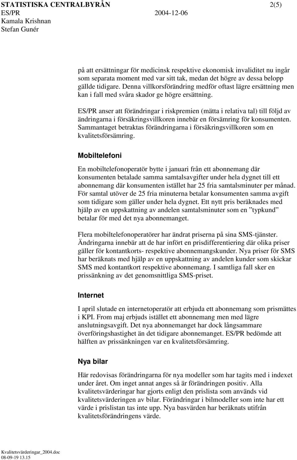ES/PR anser att förändringar i riskpremien (mätta i relativa tal) till följd av ändringarna i försäkringsvillkoren innebär en försämring för konsumenten.