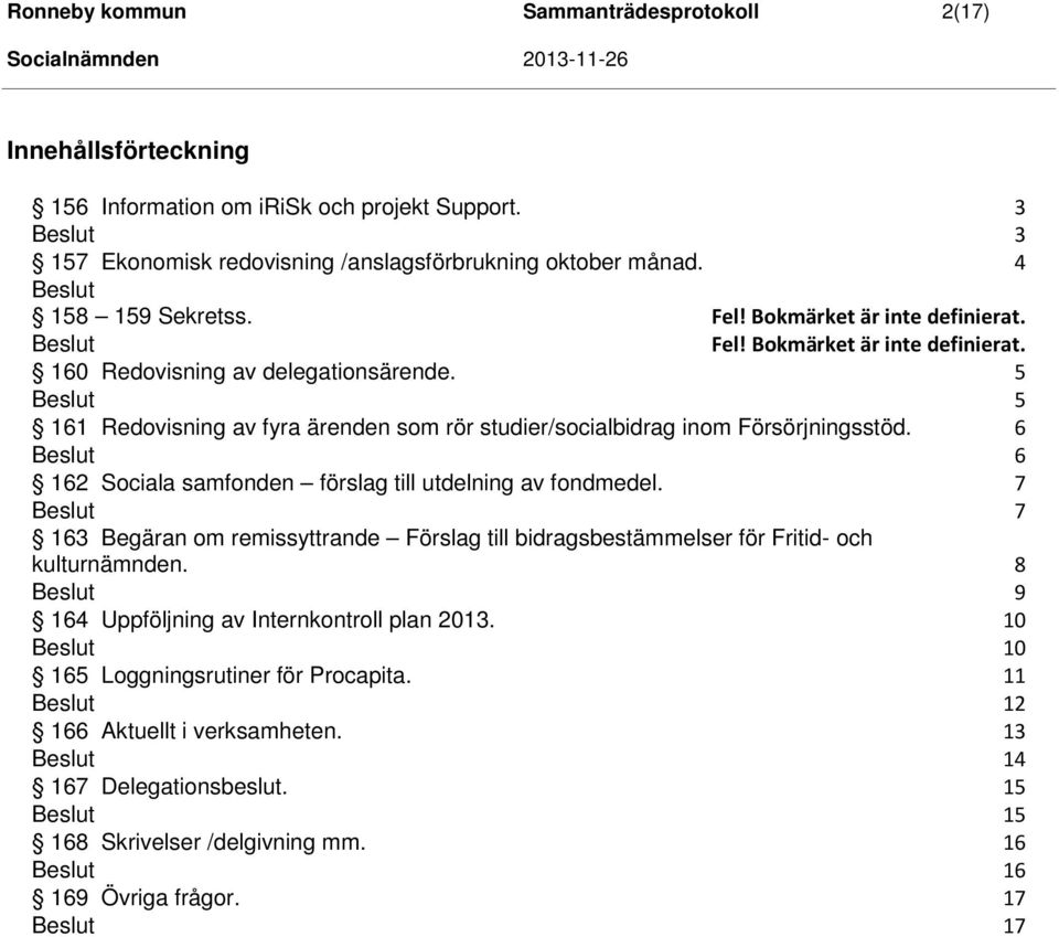 5 5 161 Redovisning av fyra ärenden som rör studier/socialbidrag inom Försörjningsstöd. 6 6 162 Sociala samfonden förslag till utdelning av fondmedel.