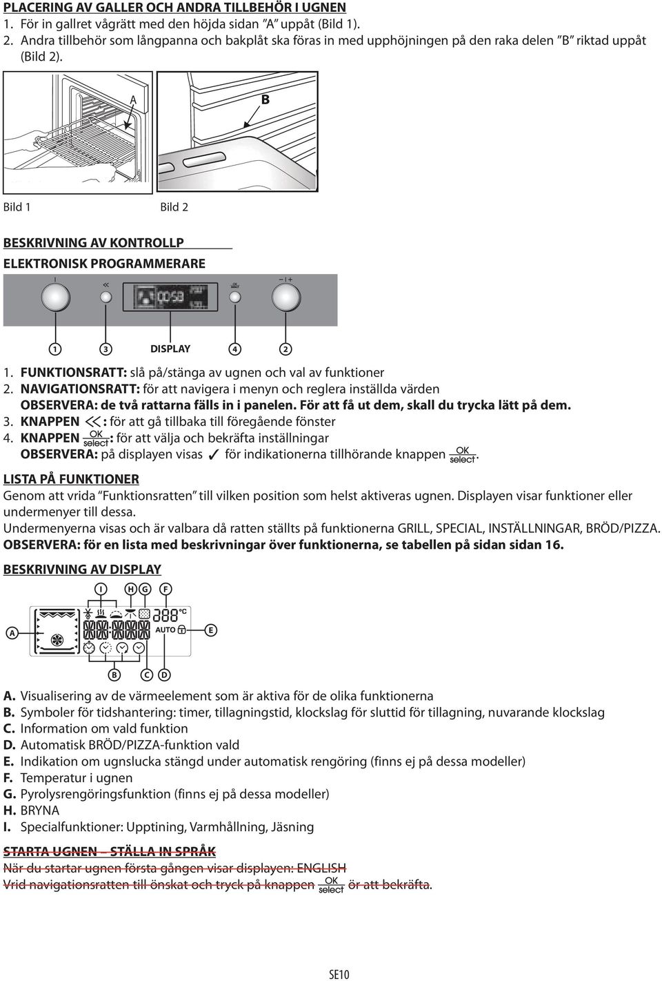 FUNKTIONSRATT: slå på/stänga av ugnen och val av funktioner 2. NAVIGATIONSRATT: för att navigera i menyn och reglera inställda värden OBSERVERA: de två rattarna fälls in i panelen.