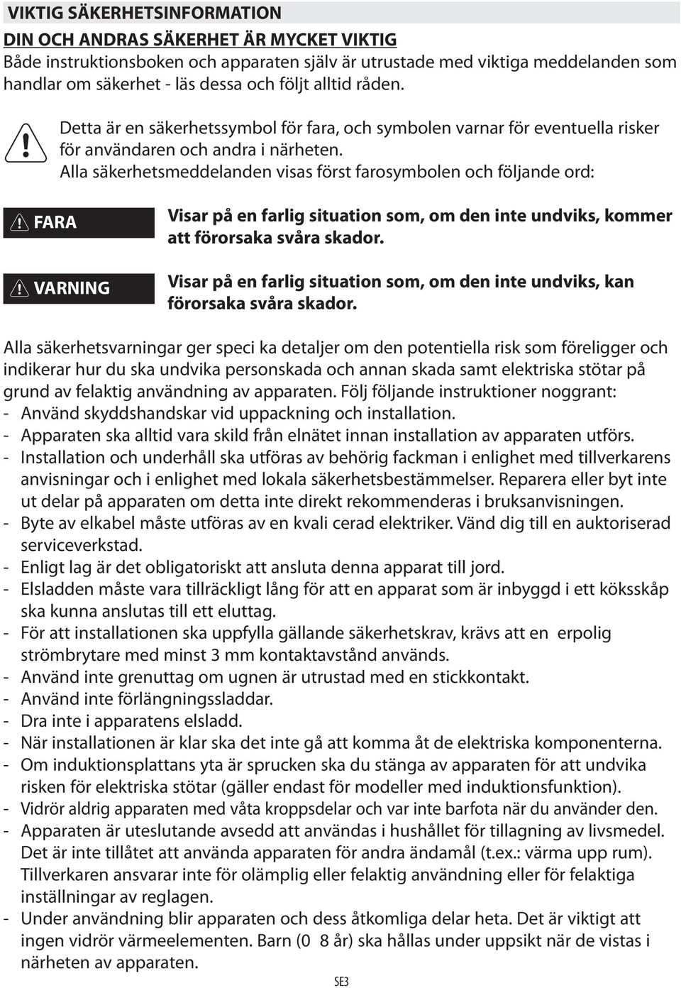 Alla säkerhetsmeddelanden visas först farosymbolen och följande ord: FARA VARNING Visar på en farlig situation som, om den inte undviks, kommer att förorsaka svåra skador.