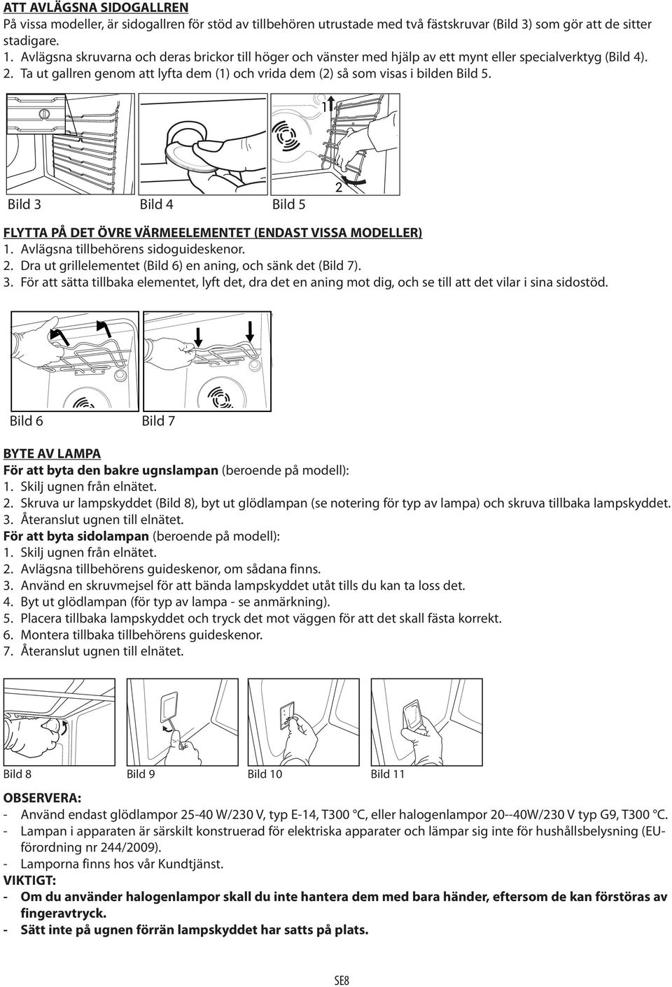 Ta ut gallren genom att lyfta dem (1) och vrida dem (2) så som visas i bilden Bild 5. 1 Bild 3 Bild 4 Bild 5 2 FLYTTA PÅ DET ÖVRE VÄRMEELEMENTET (ENDAST VISSA MODELLER) 1.