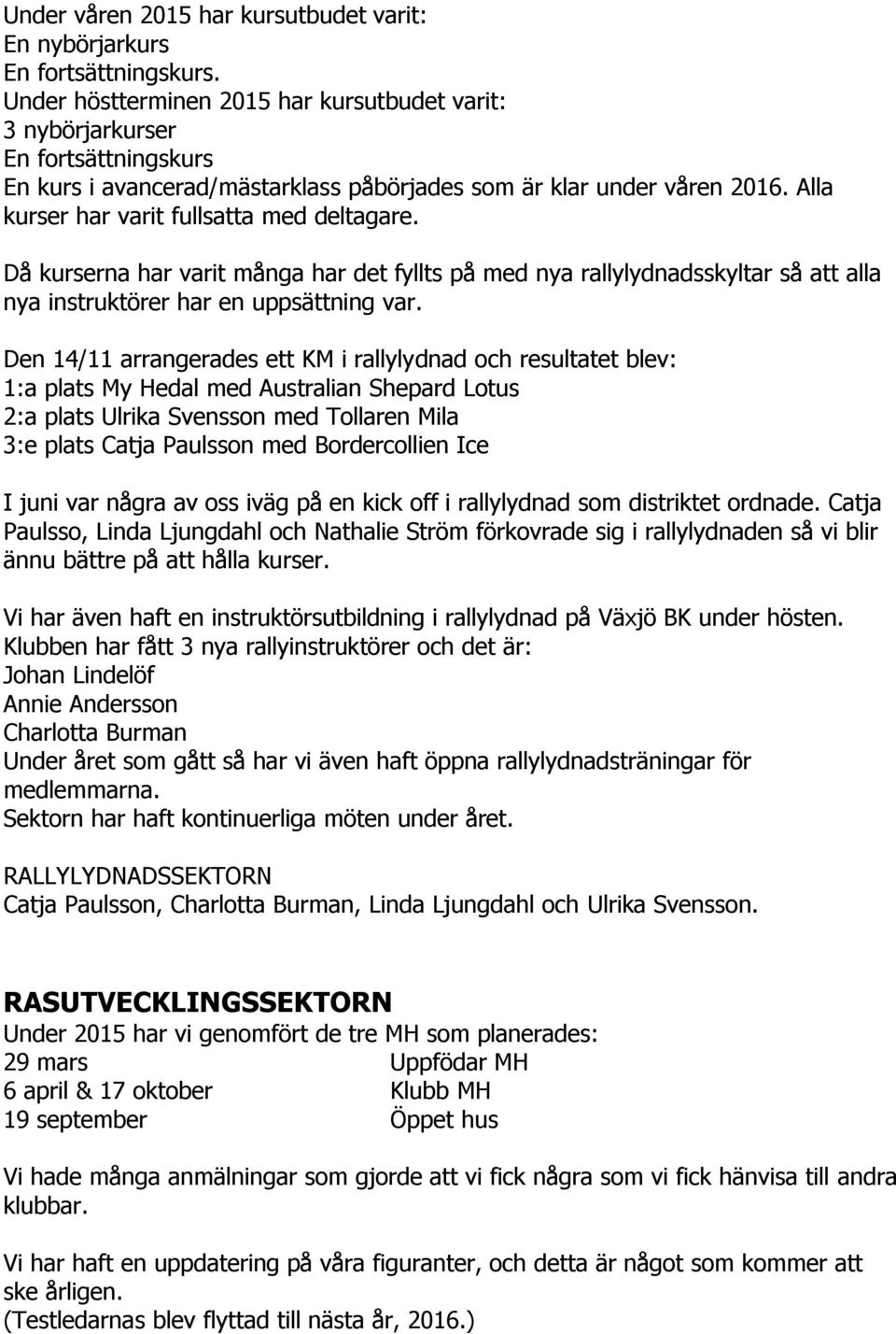 Alla kurser har varit fullsatta med deltagare. Då kurserna har varit många har det fyllts på med nya rallylydnadsskyltar så att alla nya instruktörer har en uppsättning var.