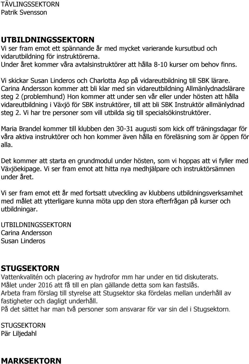 Carina Andersson kommer att bli klar med sin vidareutbildning Allmänlydnadslärare steg 2 (problemhund) Hon kommer att under sen vår eller under hösten att hålla vidareutbildning i Växjö för SBK