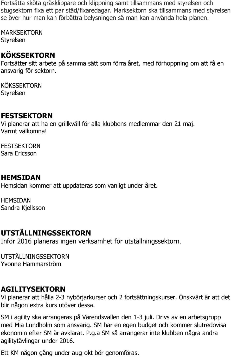 MARKSEKTORN Styrelsen KÖKSSEKTORN Fortsätter sitt arbete på samma sätt som förra året, med förhoppning om att få en ansvarig för sektorn.