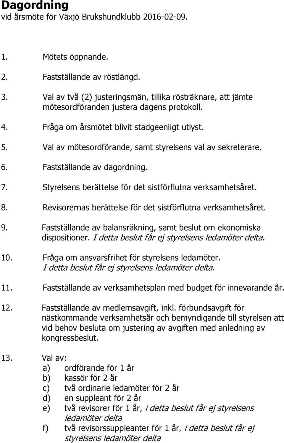 Val av mötesordförande, samt styrelsens val av sekreterare. 6. Fastställande av dagordning. 7. Styrelsens berättelse för det sistförflutna verksamhetsåret. 8.