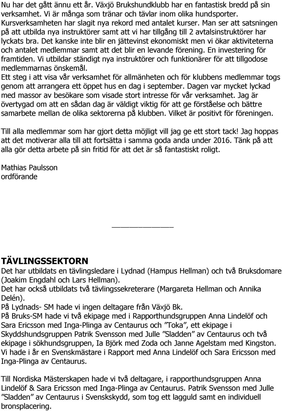 Det kanske inte blir en jättevinst ekonomiskt men vi ökar aktiviteterna och antalet medlemmar samt att det blir en levande förening. En investering för framtiden.