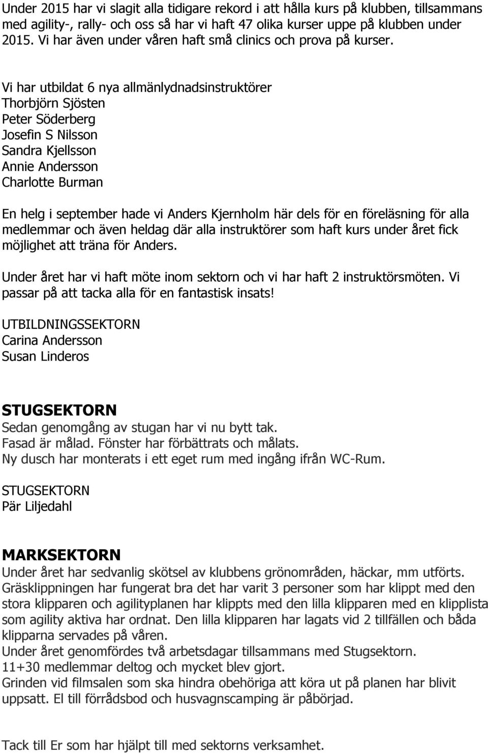 Vi har utbildat 6 nya allmänlydnadsinstruktörer Thorbjörn Sjösten Peter Söderberg Josefin S Nilsson Sandra Kjellsson Annie Andersson Charlotte Burman En helg i september hade vi Anders Kjernholm här