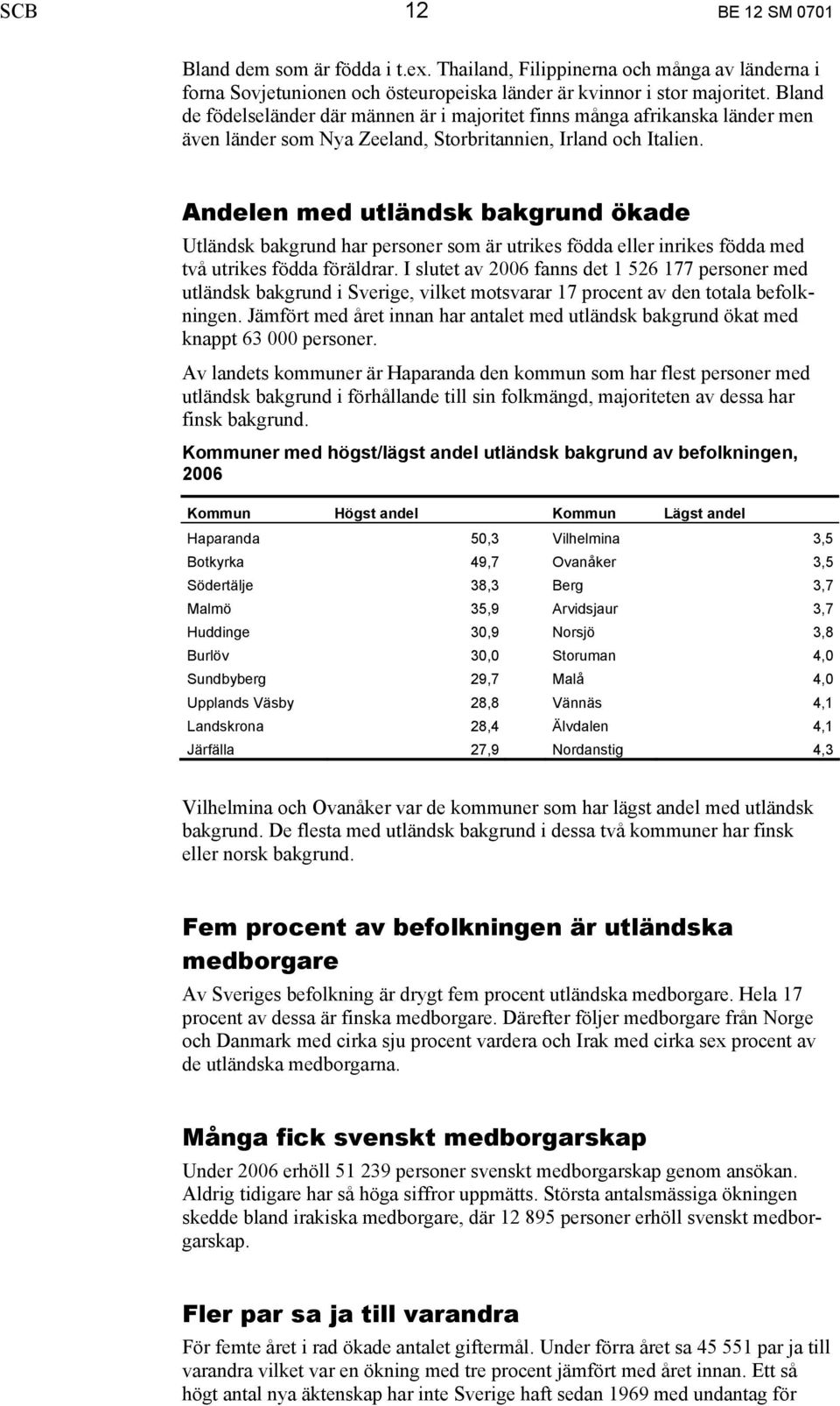 Andelen med utländsk bakgrund ökade Utländsk bakgrund har personer som är utrikes födda eller inrikes födda med två utrikes födda föräldrar.