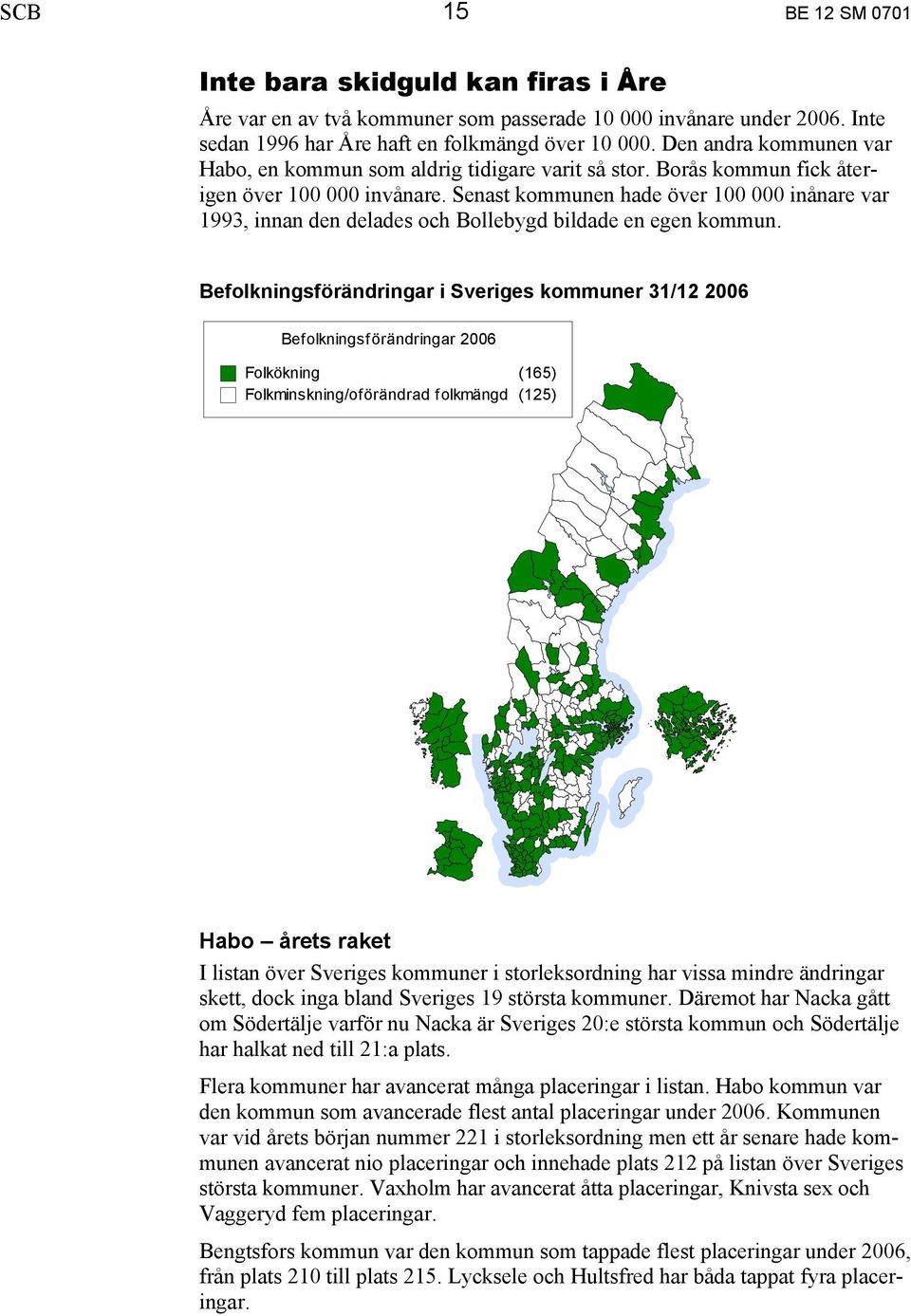 Senast kommunen hade över 100 000 inånare var 1993, innan den delades och Bollebygd bildade en egen kommun.