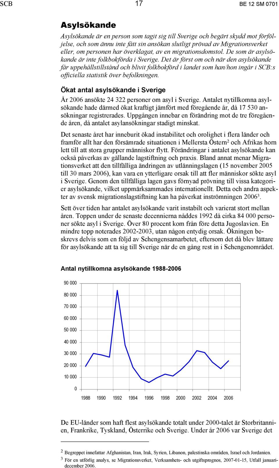 Det är först om och när den asylsökande får uppehållstillstånd och blivit folkbokförd i landet som han/hon ingår i SCB:s officiella statistik över befolkningen.