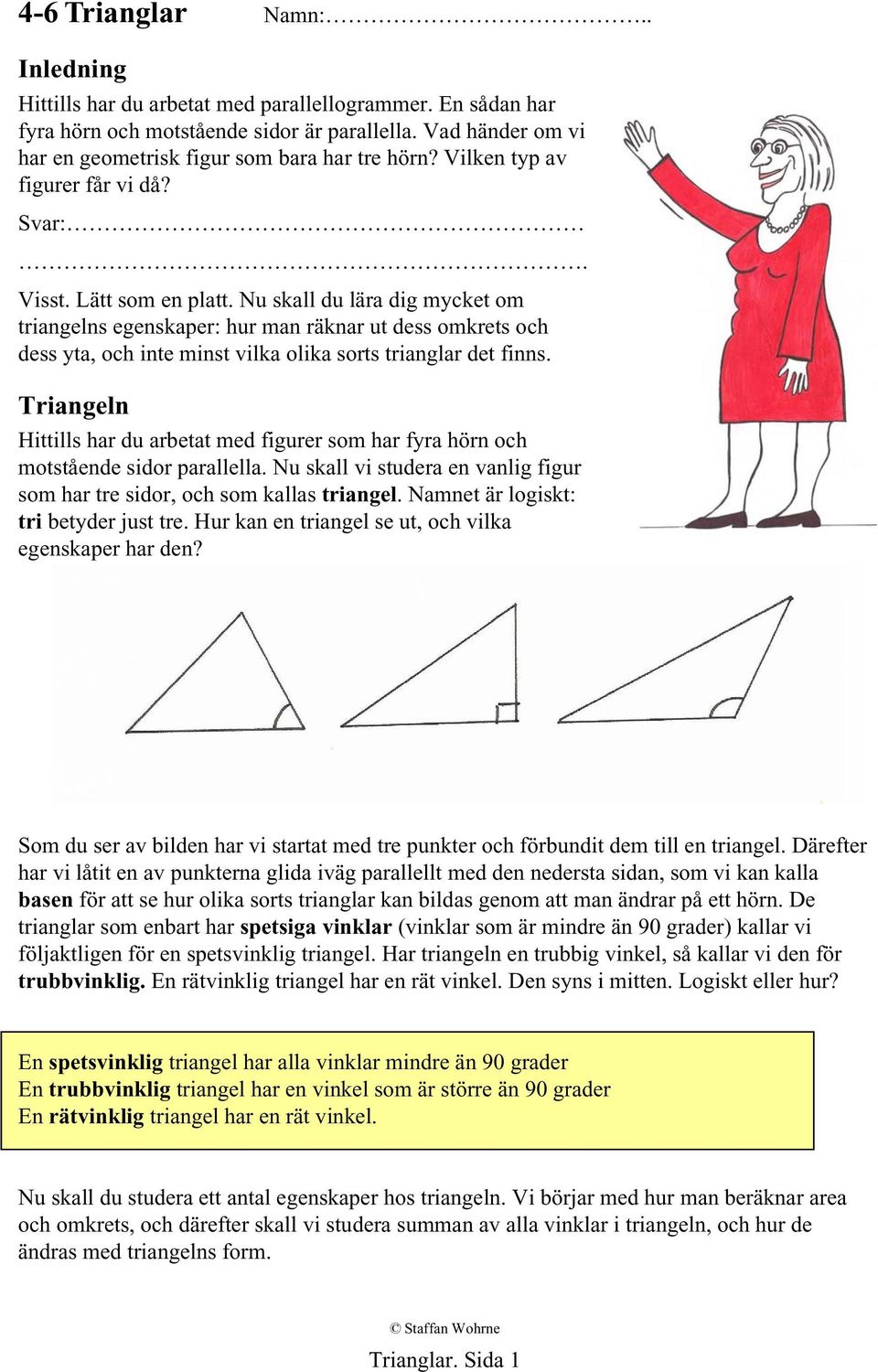 Nu skall du lära dig mycket om triangelns egenskaper: hur man räknar ut dess omkrets och dess yta, och inte minst vilka olika sorts trianglar det finns.