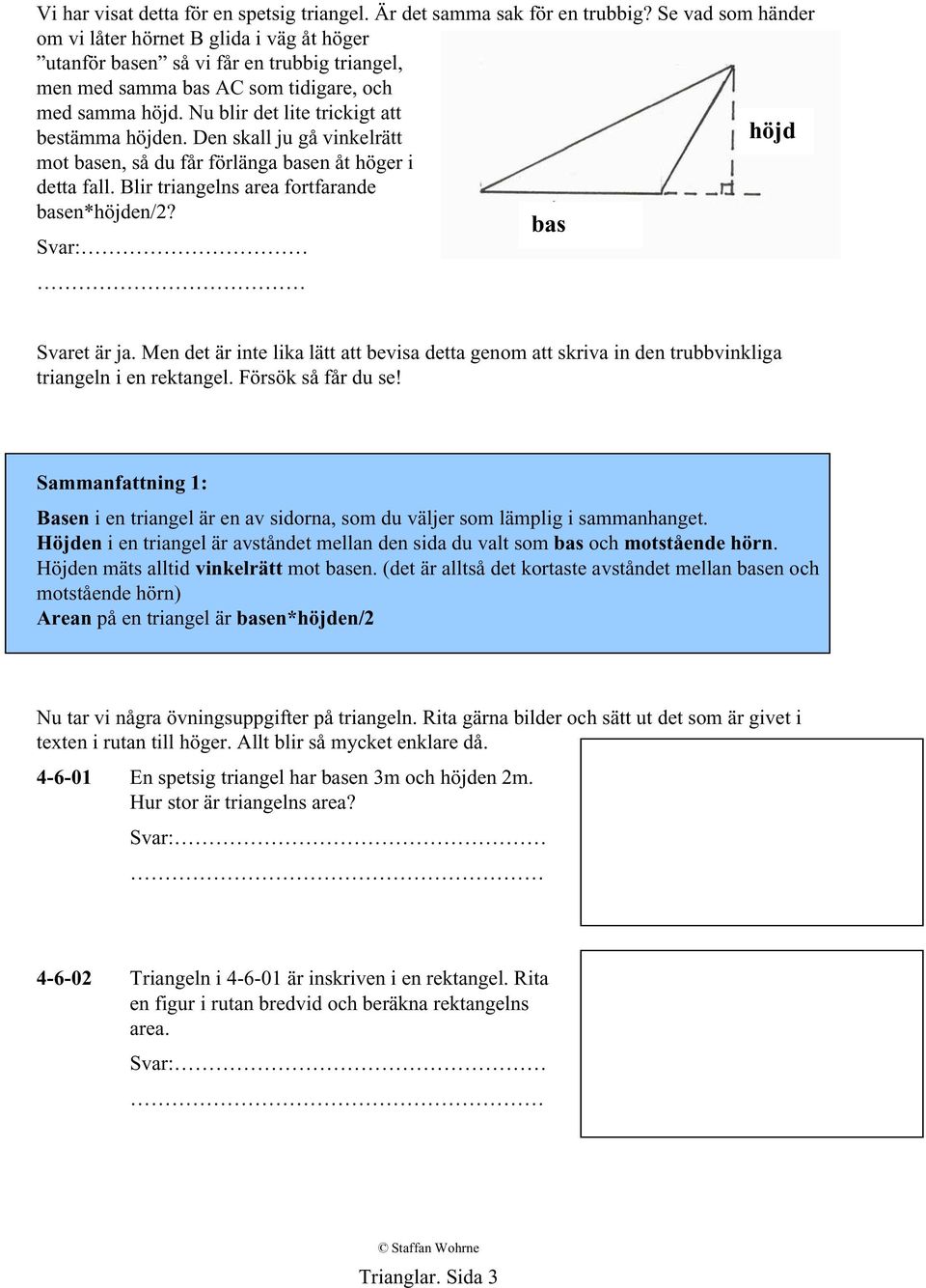 Nu blir det lite trickigt att bestämma höjden. Den skall ju gå vinkelrätt höjd mot basen, så du får förlänga basen åt höger i detta fall. Blir triangelns area fortfarande basen*höjden/2?