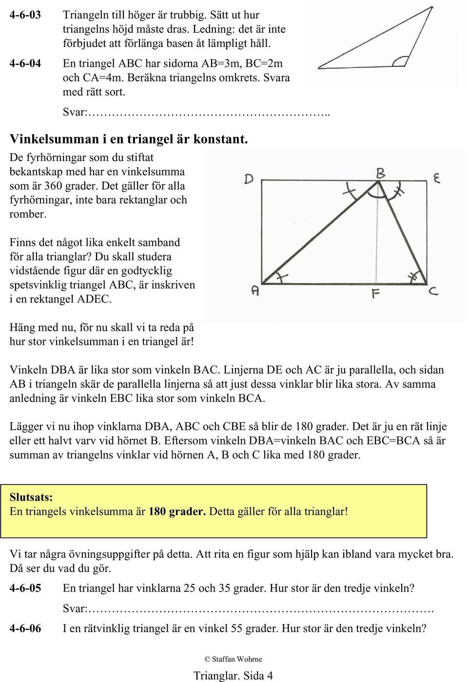 De fyrhörningar som du stiftat bekantskap med har en vinkelsumma som är 360 grader. Det gäller för alla fyrhörningar, inte bara rektanglar och romber.