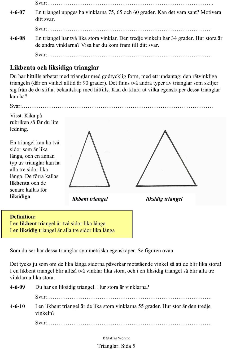 Likbenta och liksidiga trianglar Du har hittills arbetat med trianglar med godtycklig form, med ett undantag: den rätvinkliga triangeln (där en vinkel alltid är 90 grader).