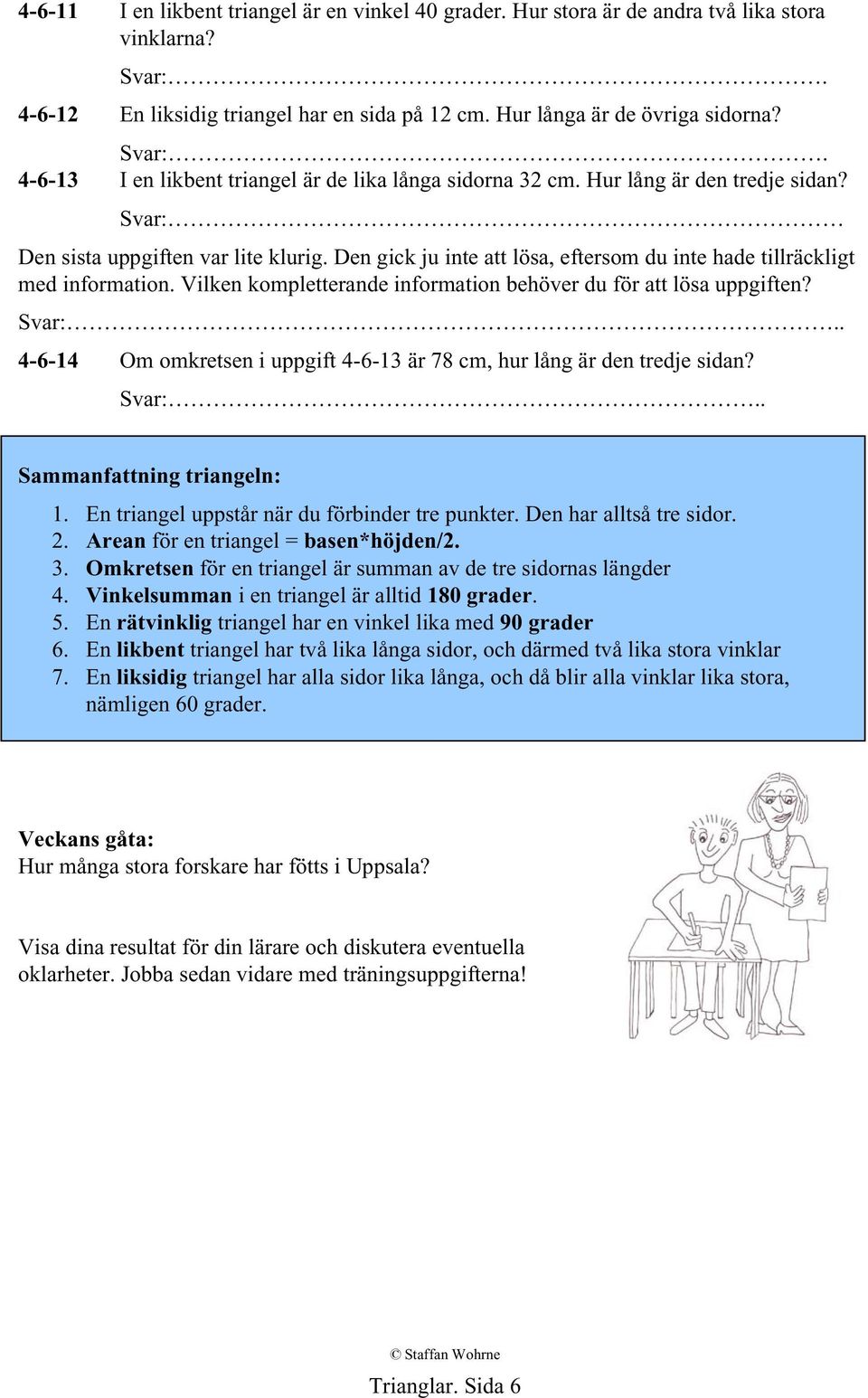 Den gick ju inte att lösa, eftersom du inte hade tillräckligt med information. Vilken kompletterande information behöver du för att lösa uppgiften? Svar:.