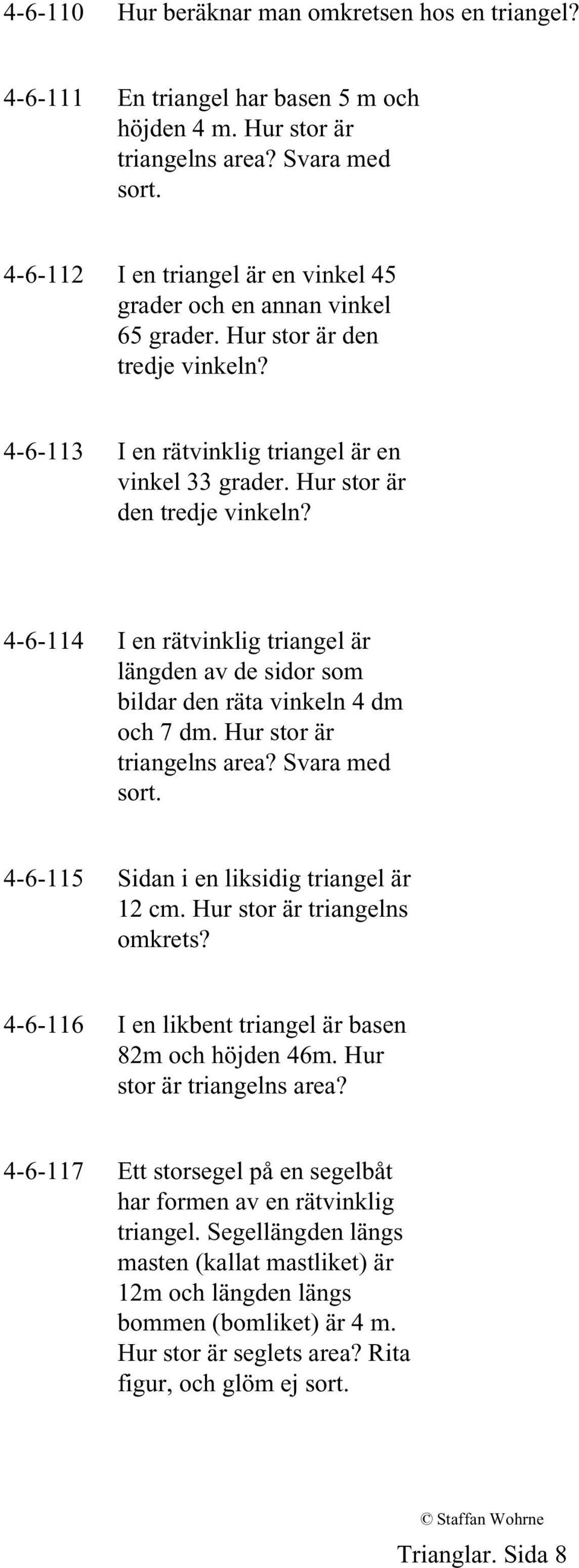 4-6-113 I en rätvinklig triangel är en vinkel 33 grader. Hur stor är den tredje vinkeln? 4-6-114 I en rätvinklig triangel är längden av de sidor som bildar den räta vinkeln 4 dm och 7 dm.