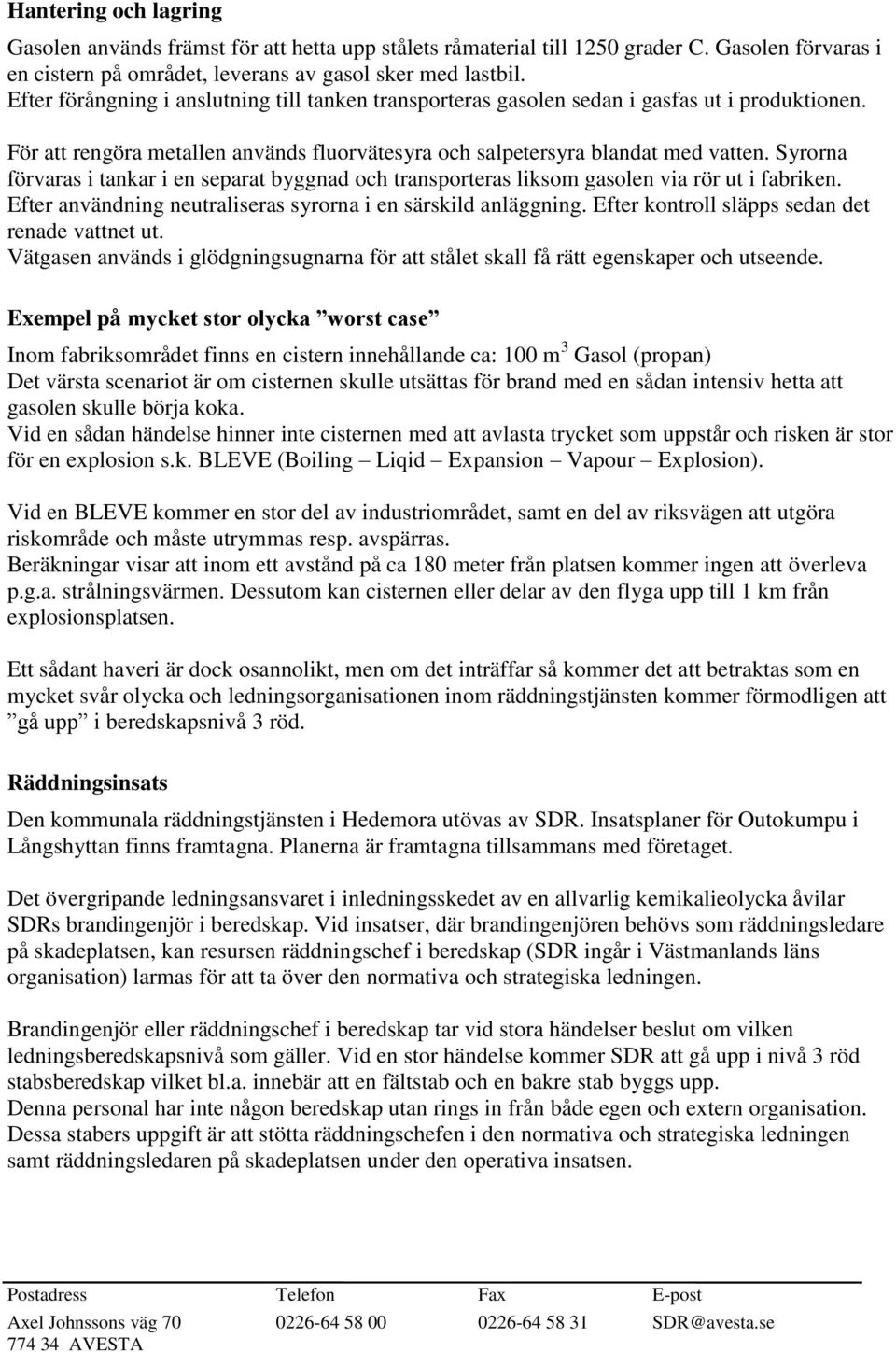 Syrorna förvaras i tankar i en separat byggnad och transporteras liksom gasolen via rör ut i fabriken. Efter användning neutraliseras syrorna i en särskild anläggning.