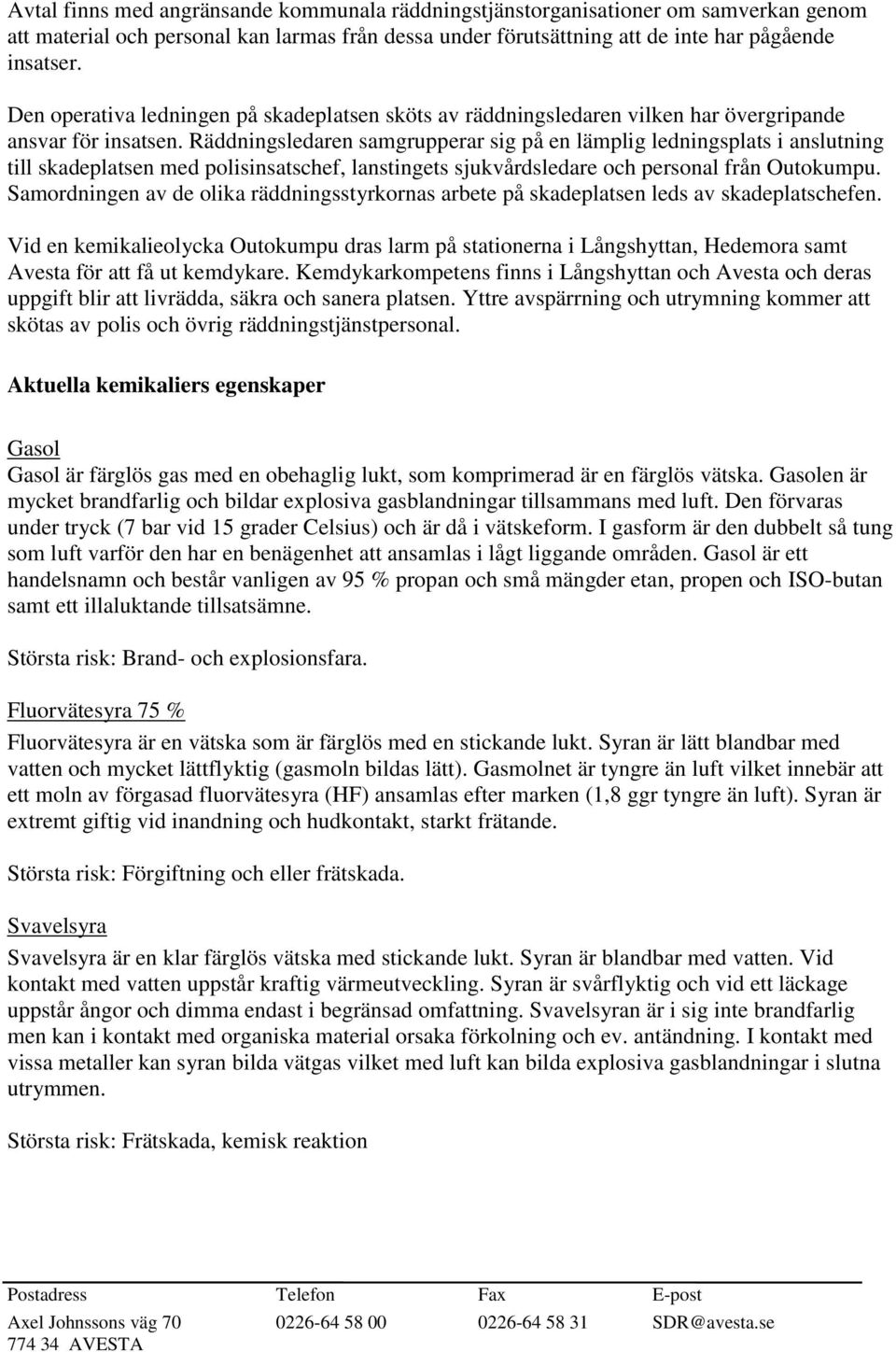 Räddningsledaren samgrupperar sig på en lämplig ledningsplats i anslutning till skadeplatsen med polisinsatschef, lanstingets sjukvårdsledare och personal från Outokumpu.