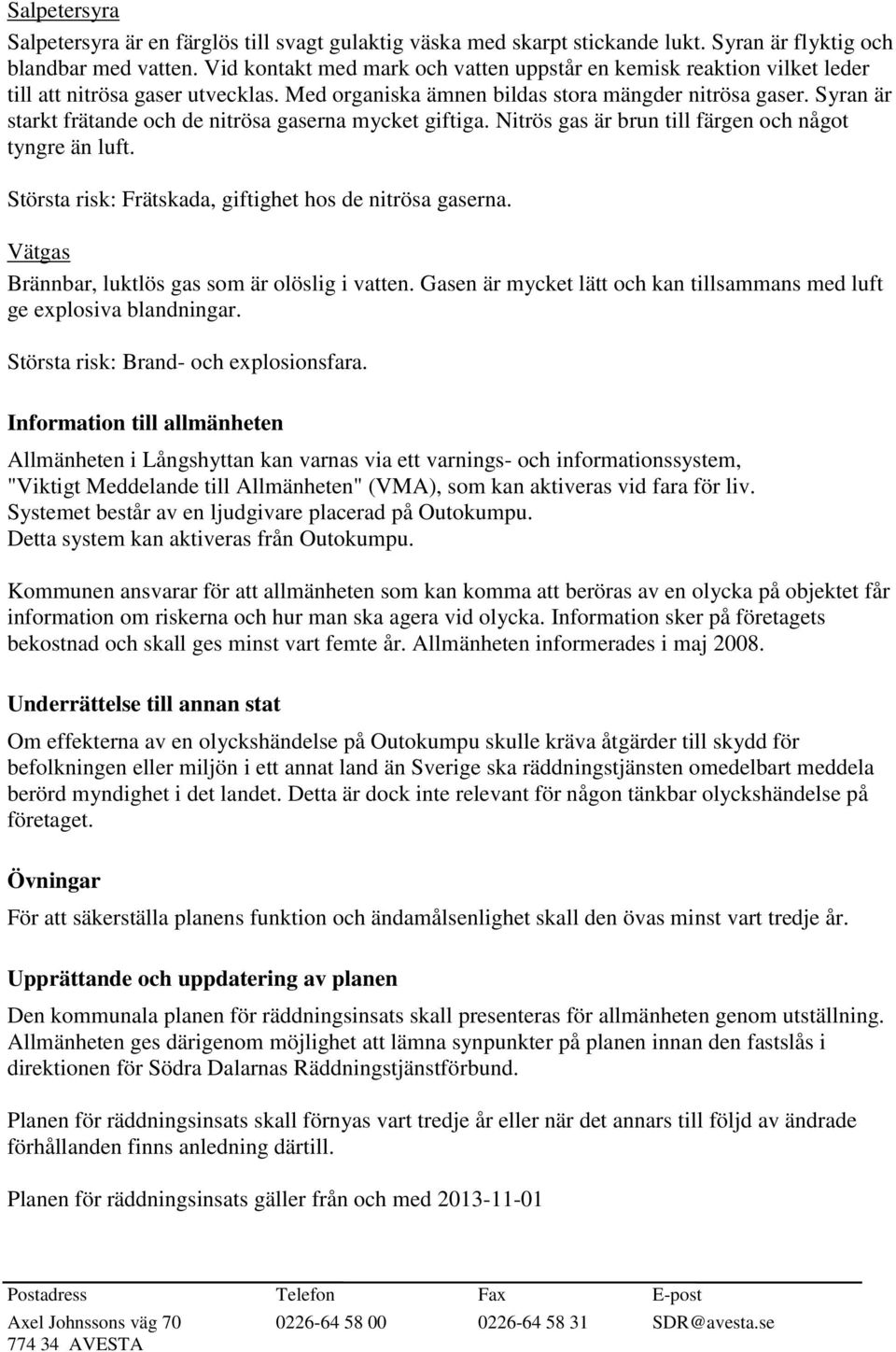 Syran är starkt frätande och de nitrösa gaserna mycket giftiga. Nitrös gas är brun till färgen och något tyngre än luft. Största risk: Frätskada, giftighet hos de nitrösa gaserna.