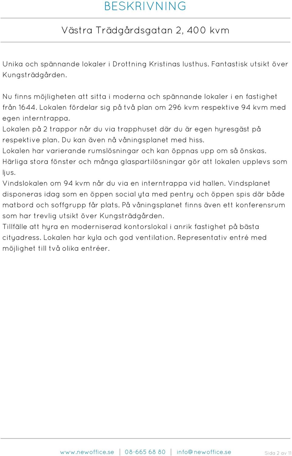 Lokalen på 2 trappor når du via trapphuset där du är egen hyresgäst på respektive plan. Du kan även nå våningsplanet med hiss. Lokalen har varierande rumslösningar och kan öppnas upp om så önskas.