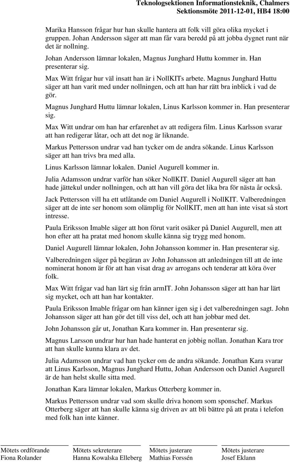 Magnus Junghard Huttu säger att han varit med under nollningen, och att han har rätt bra inblick i vad de gör. Magnus Junghard Huttu lämnar lokalen, Linus Karlsson kommer in. Han presenterar sig.