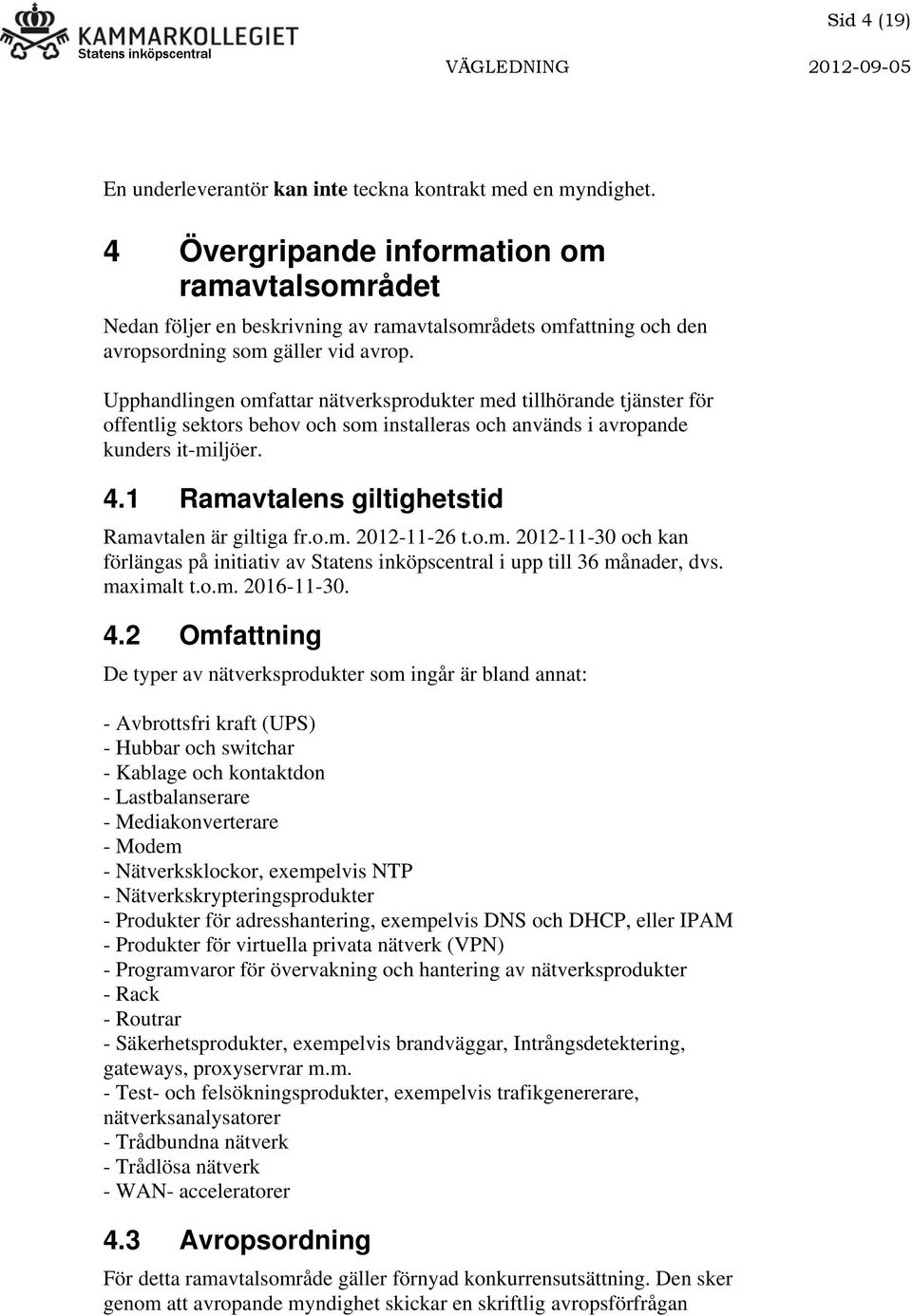 Upphandlingen omfattar nätverksprodukter med tillhörande tjänster för offentlig sektors behov och som installeras och används i avropande kunders it-miljöer. 4.