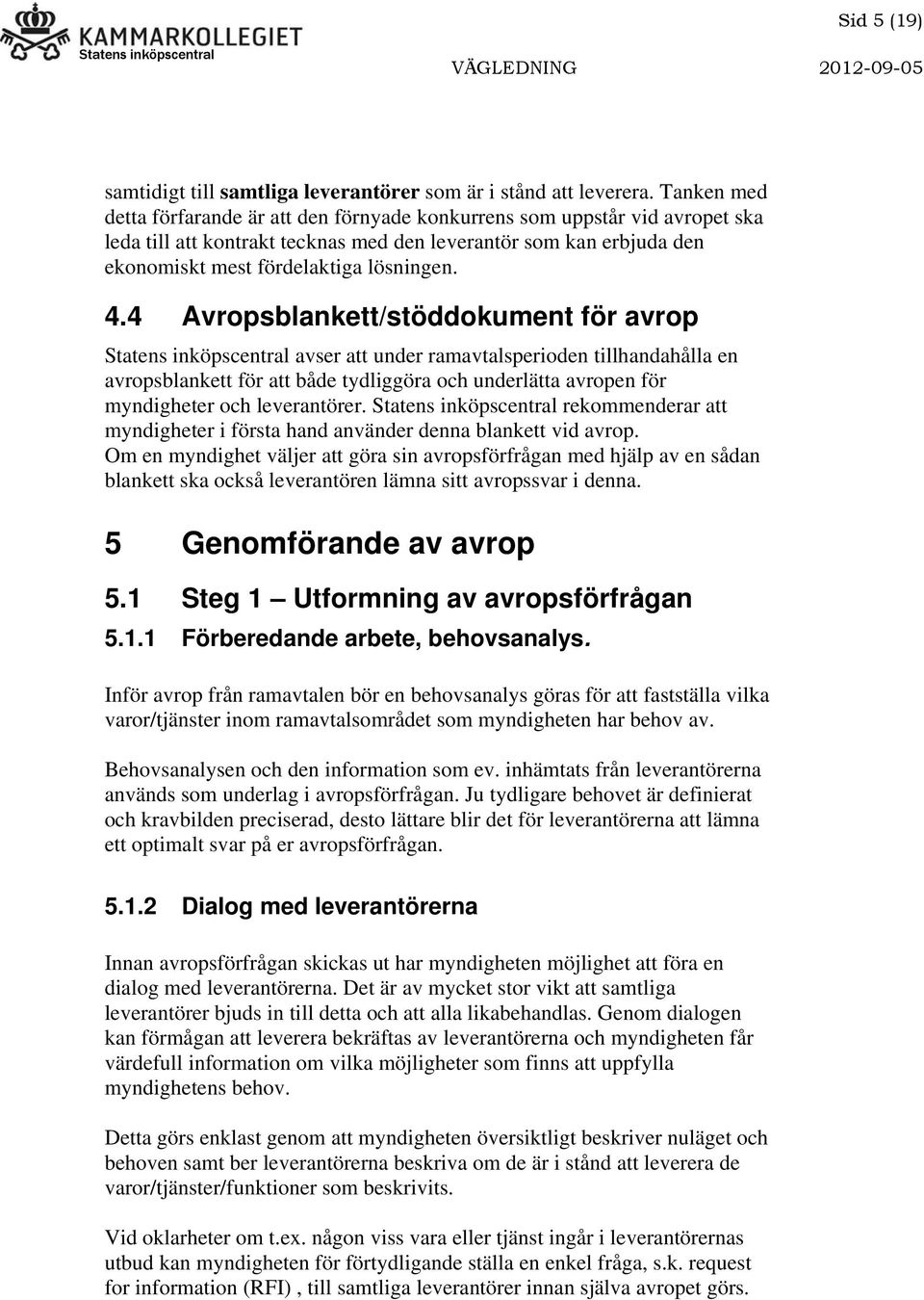 4 Avropsblankett/stöddokument för avrop Statens inköpscentral avser att under ramavtalsperioden tillhandahålla en avropsblankett för att både tydliggöra och underlätta avropen för myndigheter och
