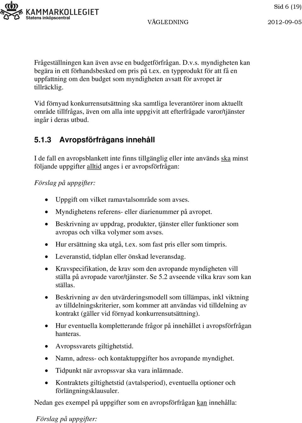 Vid förnyad konkurrensutsättning ska samtliga leverantörer inom aktuellt område tillfrågas, även om alla inte uppgivit att efterfrågade varor/tjänster ingår i deras utbud. 5.1.