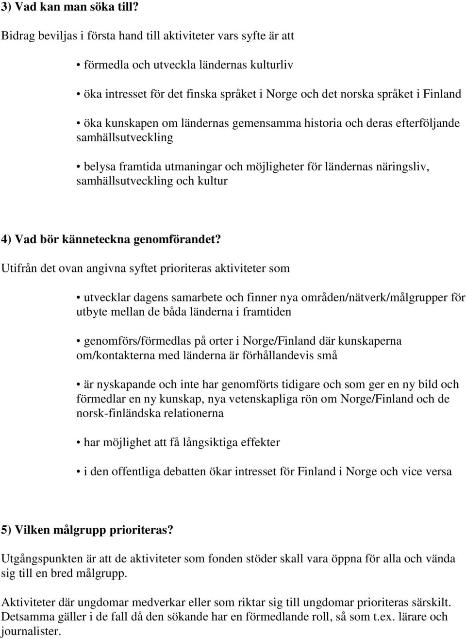 om ländernas gemensamma historia och deras efterföljande samhällsutveckling belysa framtida utmaningar och möjligheter för ländernas näringsliv, samhällsutveckling och kultur 4) Vad bör känneteckna