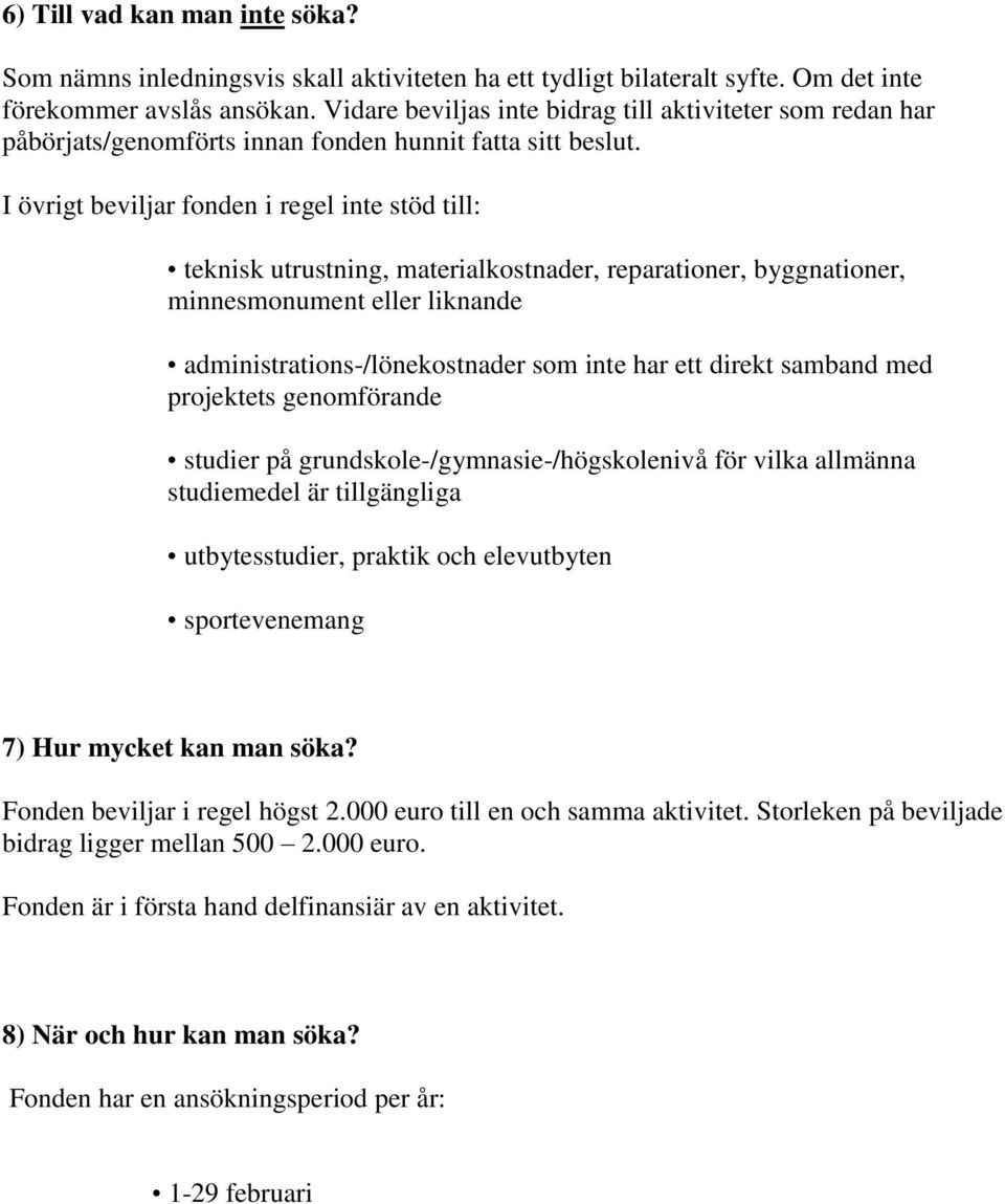 I övrigt beviljar fonden i regel inte stöd till: teknisk utrustning, materialkostnader, reparationer, byggnationer, minnesmonument eller liknande administrations-/lönekostnader som inte har ett