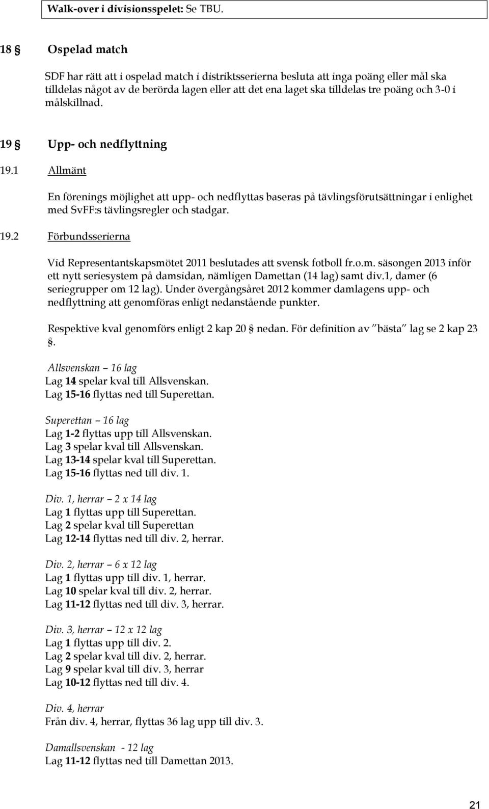 i målskillnad. 19 Upp- och nedflyttning 19.1 Allmänt En förenings möjlighet att upp- och nedflyttas baseras på tävlingsförutsättningar i enlighet med SvFF:s tävlingsregler och stadgar. 19.2 Förbundsserierna Vid Representantskapsmötet 2011 beslutades att svensk fotboll fr.