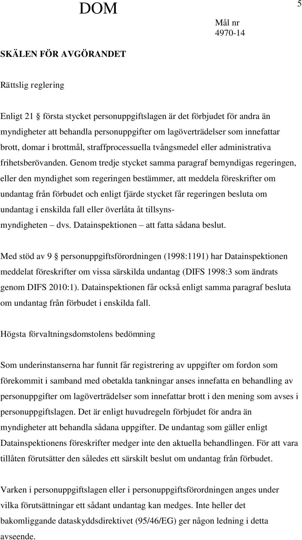 Genom tredje stycket samma paragraf bemyndigas regeringen, eller den myndighet som regeringen bestämmer, att meddela föreskrifter om undantag från förbudet och enligt fjärde stycket får regeringen