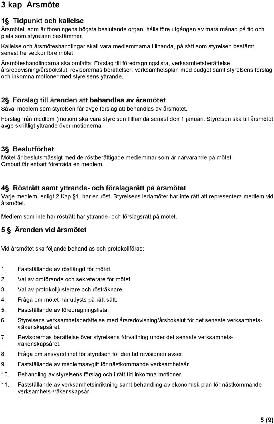 Årsmöteshandlingarna ska omfatta; Förslag till föredragningslista, verksamhetsberättelse, årsredovisning/årsbokslut, revisorernas berättelser, verksamhetsplan med budget samt styrelsens förslag och