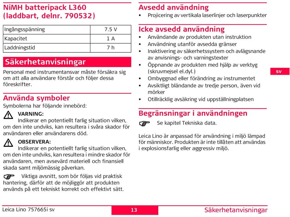 Använda symboler Symbolerna har följande innebörd: VARG: ndikerar en potentiellt farlig situation vilken, om den inte undviks, kan resultera i åra skador för användaren eller användarens död.
