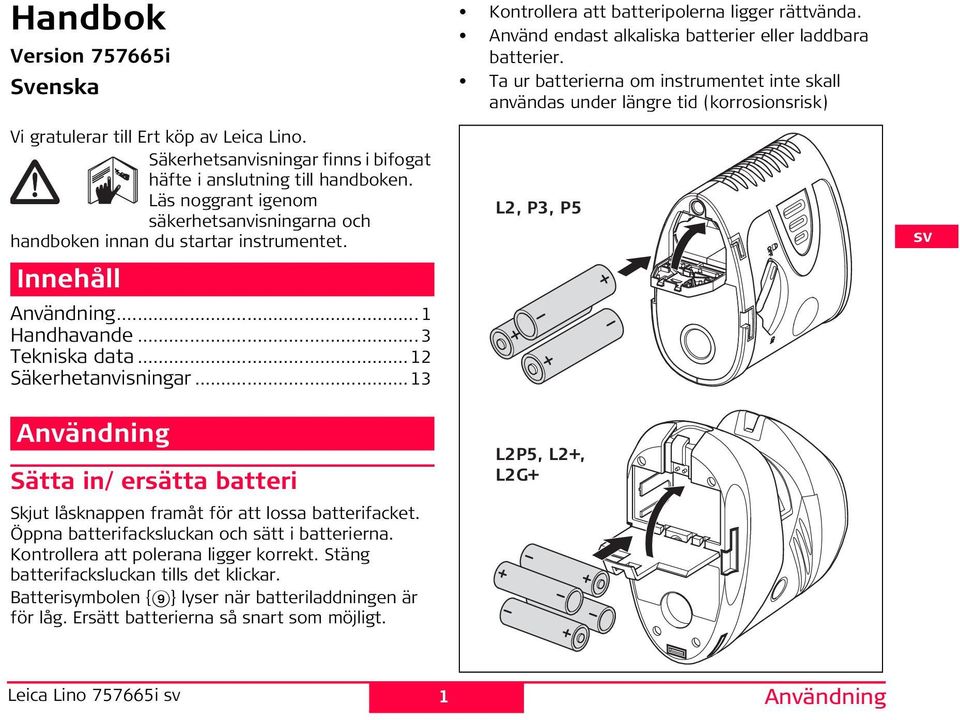 ..13 Användning Sätta in/ ersätta batteri Skjut låsknappen framåt för att lossa batterifacket. Öppna batterifacksluckan och sätt i batterierna. Kontrollera att polerana ligger korrekt.