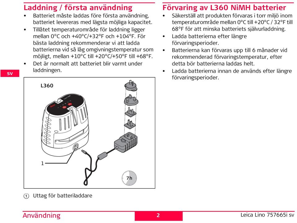 ör bästa laddning rekommenderar vi att ladda batterierna vid så låg omgivningstemperatur som möjligt, mellan +10 C till +20 C/+50 till +68. Det är normalt att batteriet blir varmt under laddningen.