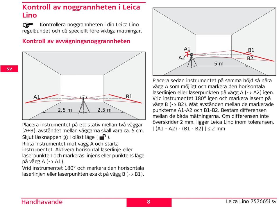 Rikta instrumentet mot vägg A och starta instrumentet. Aktivera horisontal laserlinje eller laserpunkten och markeras linjens eller punktens läge på vägg A (-> A1).