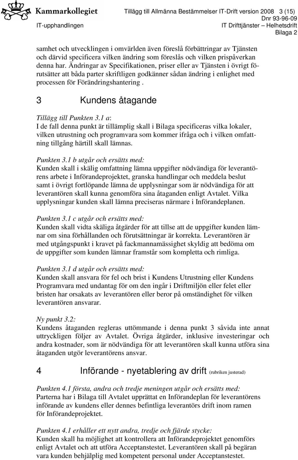 Ändringar av Specifikationen, priser eller av Tjänsten i övrigt förutsätter att båda parter skriftligen godkänner sådan ändring i enlighet med processen för Förändringshantering.