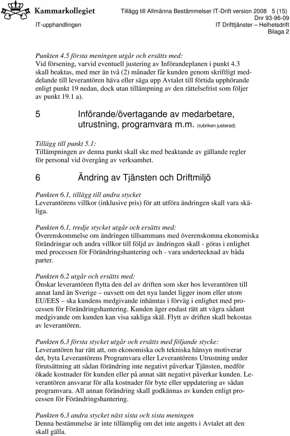 av den rättelsefrist som följer av punkt 19.1 a). 5 Införande/övertagande av medarbetare, utrustning, programvara m.m. (rubriken justerad) Tillägg till punkt 5.