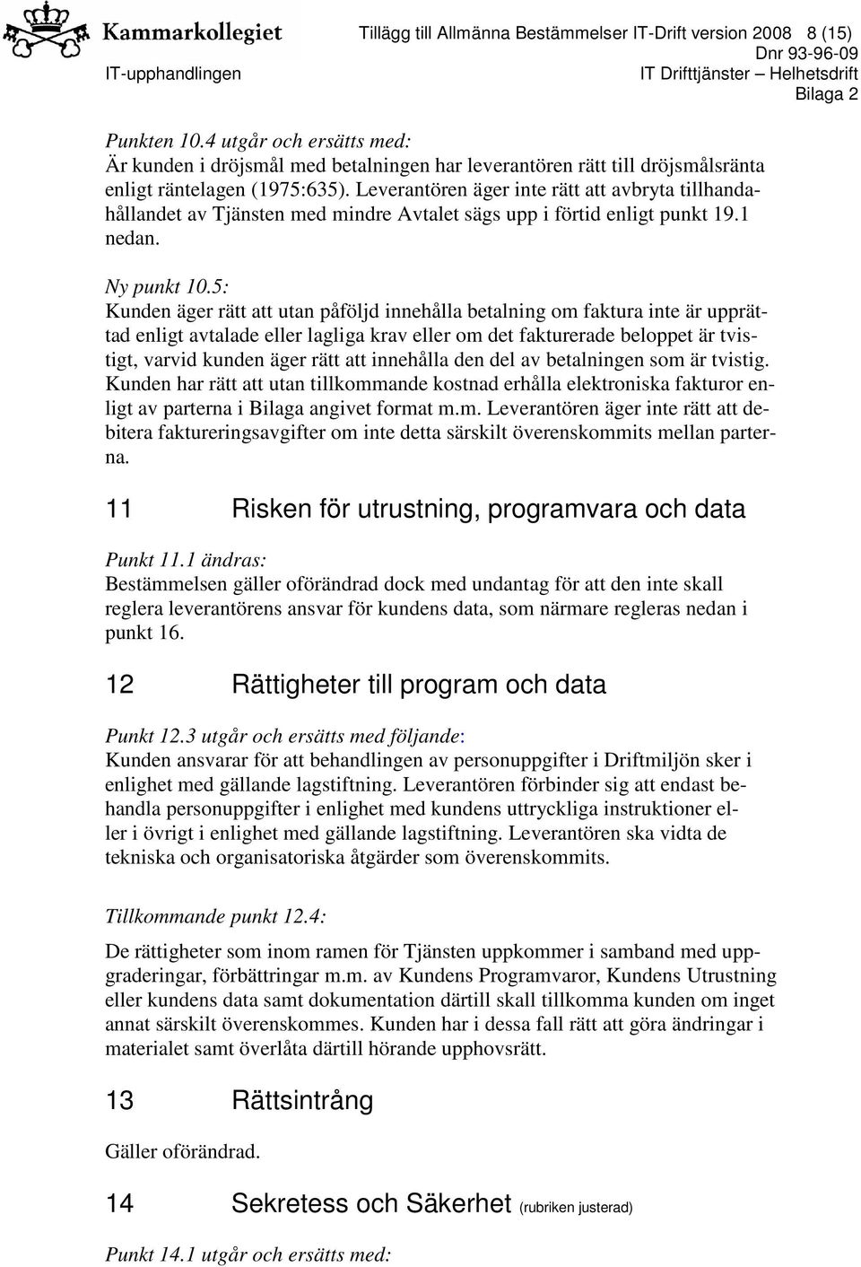 Leverantören äger inte rätt att avbryta tillhandahållandet av Tjänsten med mindre Avtalet sägs upp i förtid enligt punkt 19.1 nedan. Ny punkt 10.